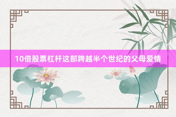 10倍股票杠杆这部跨越半个世纪的父母爱情