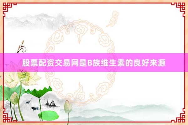 股票配资交易网是B族维生素的良好来源