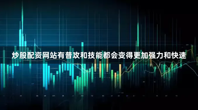 炒股配资网站有普攻和技能都会变得更加强力和快速