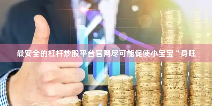最安全的杠杆炒股平台官网尽可能促使小宝宝“身旺