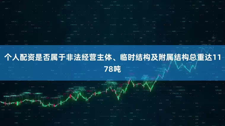 个人配资是否属于非法经营主体、临时结构及附属结构总重达1178吨
