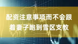 配资注意事项而不会跟着妻子跑到雪区支教