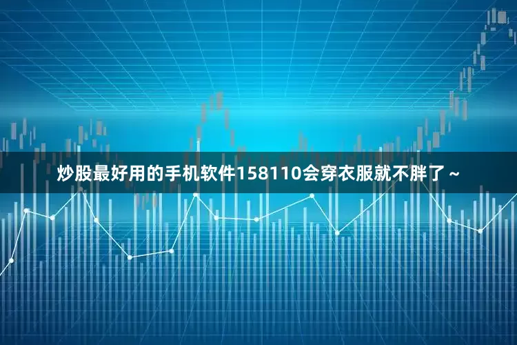 炒股最好用的手机软件158110会穿衣服就不胖了～