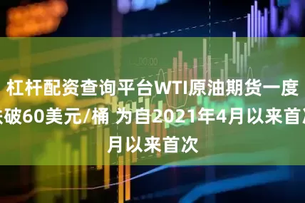杠杆配资查询平台WTI原油期货一度跌破60美元/桶 为自2021年4月以来首次