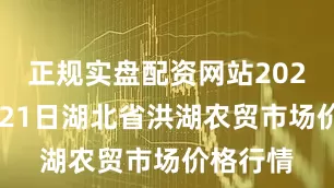 正规实盘配资网站2025年6月21日湖北省洪湖农贸市场价格行情
