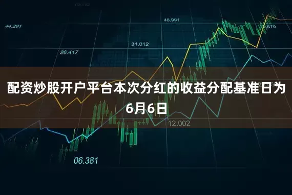 配资炒股开户平台本次分红的收益分配基准日为6月6日