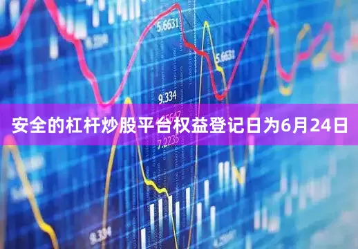 安全的杠杆炒股平台权益登记日为6月24日