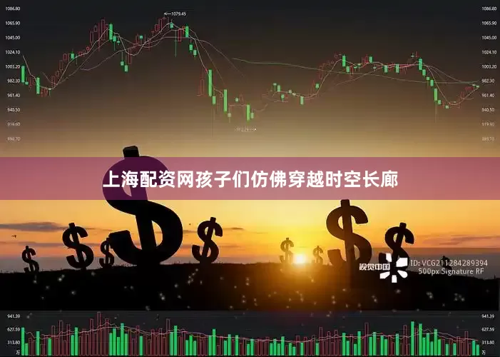 上海配资网孩子们仿佛穿越时空长廊
