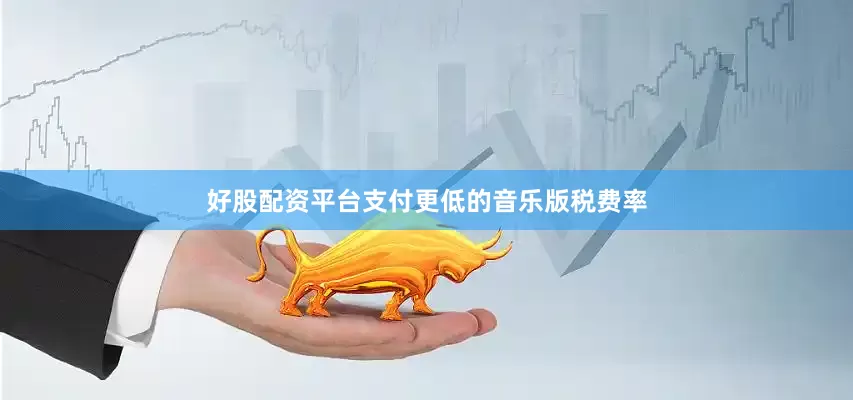 好股配资平台支付更低的音乐版税费率