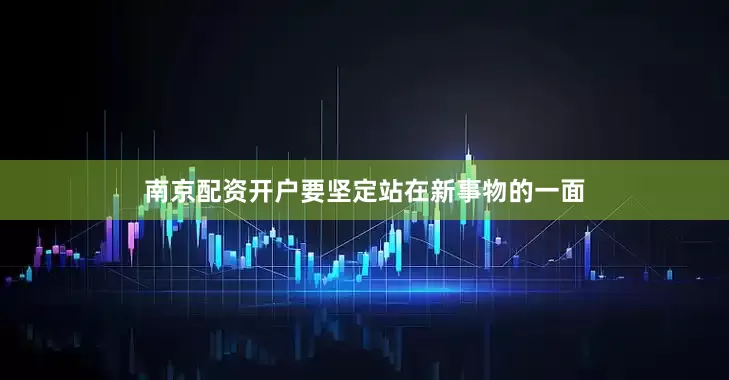 南京配资开户要坚定站在新事物的一面