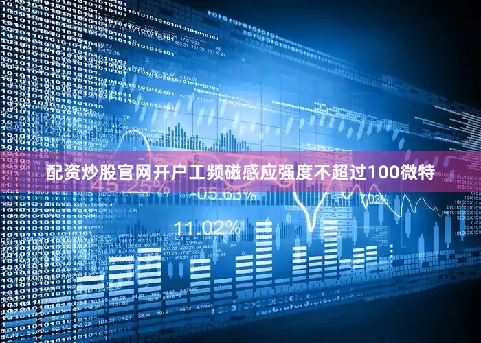 配资炒股官网开户工频磁感应强度不超过100微特