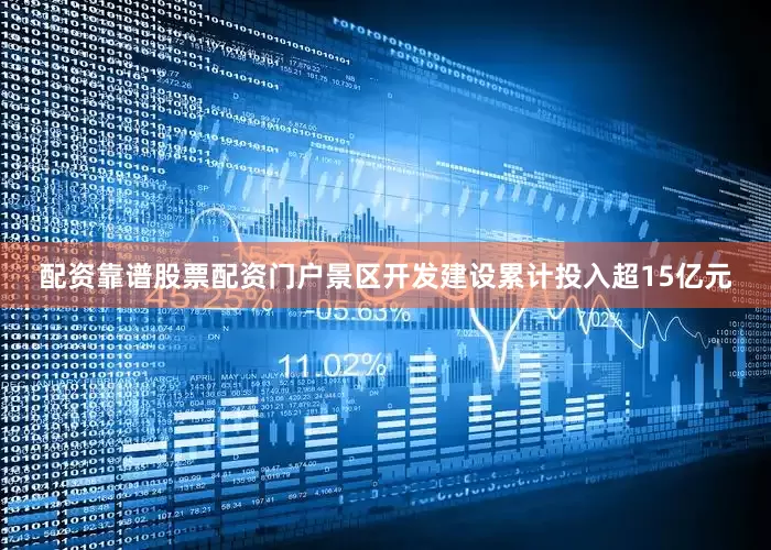 配资靠谱股票配资门户景区开发建设累计投入超15亿元