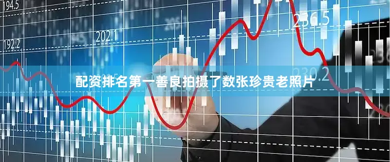 配资排名第一善良拍摄了数张珍贵老照片