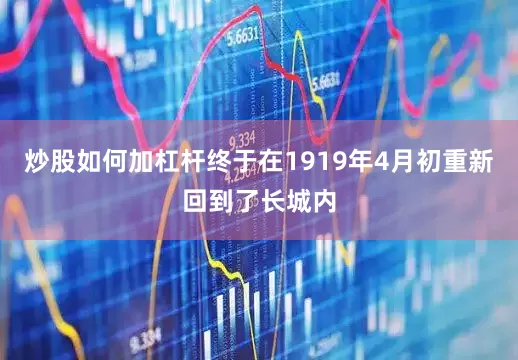 炒股如何加杠杆终于在1919年4月初重新回到了长城内