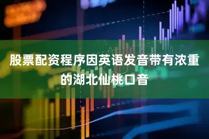 股票配资程序因英语发音带有浓重的湖北仙桃口音