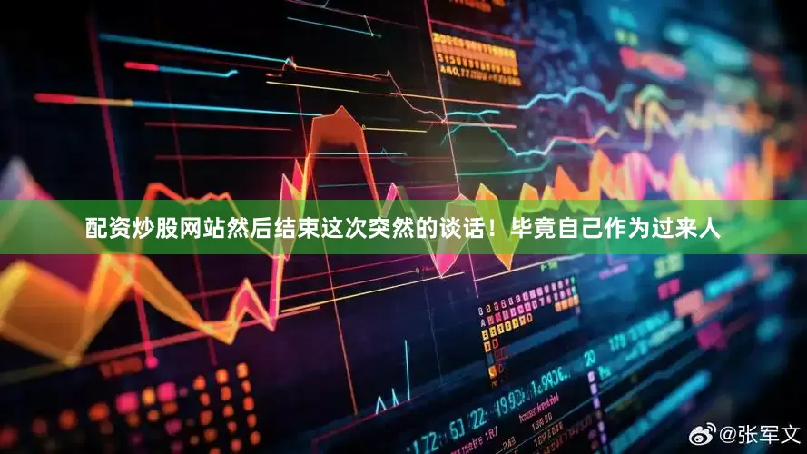 配资炒股网站然后结束这次突然的谈话！毕竟自己作为过来人