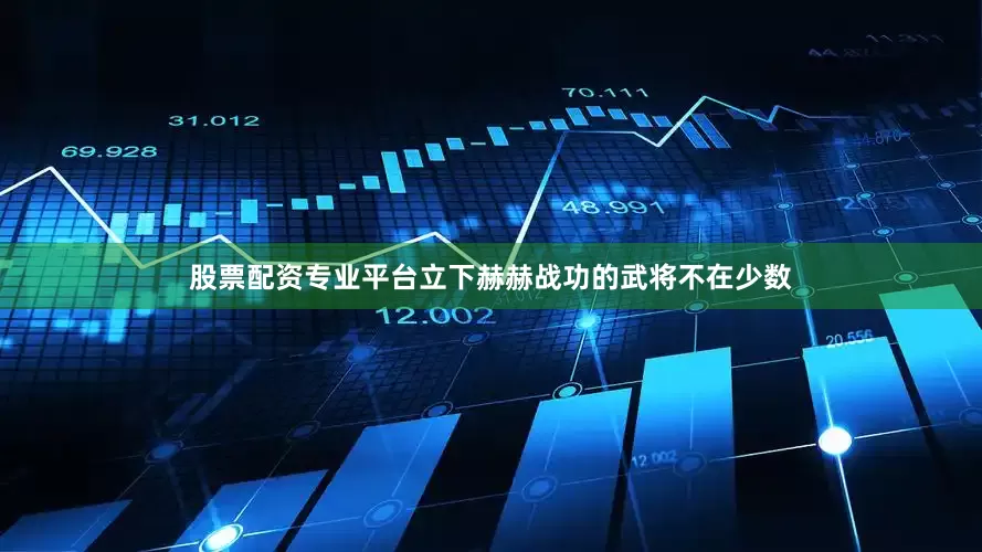 股票配资专业平台立下赫赫战功的武将不在少数