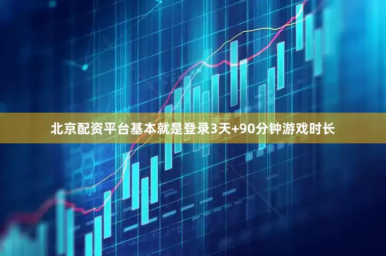 北京配资平台基本就是登录3天+90分钟游戏时长
