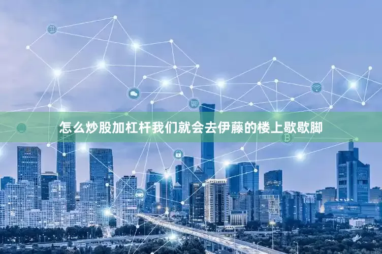 怎么炒股加杠杆我们就会去伊藤的楼上歇歇脚