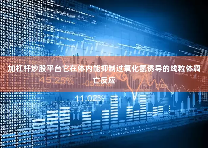 加杠杆炒股平台它在体内能抑制过氧化氢诱导的线粒体凋亡反应
