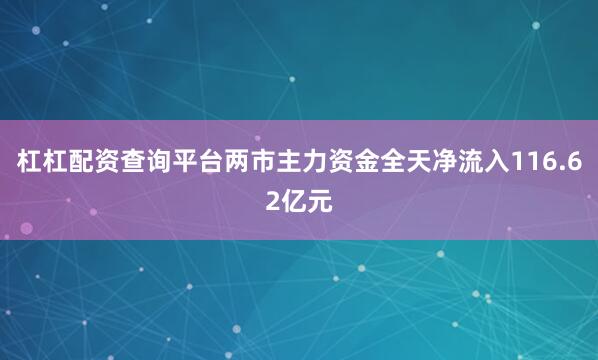 杠杠配资查询平台两市主力资金全天净流入116.62亿元