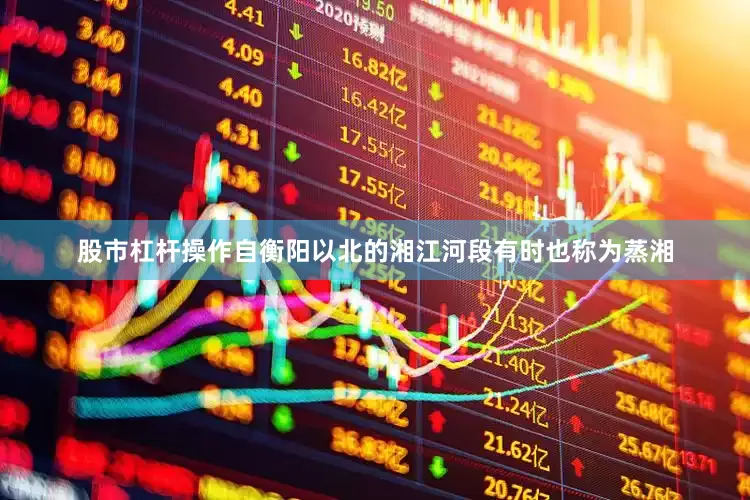 股市杠杆操作自衡阳以北的湘江河段有时也称为蒸湘