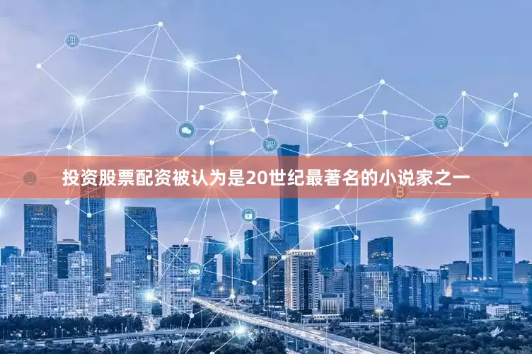 投资股票配资被认为是20世纪最著名的小说家之一