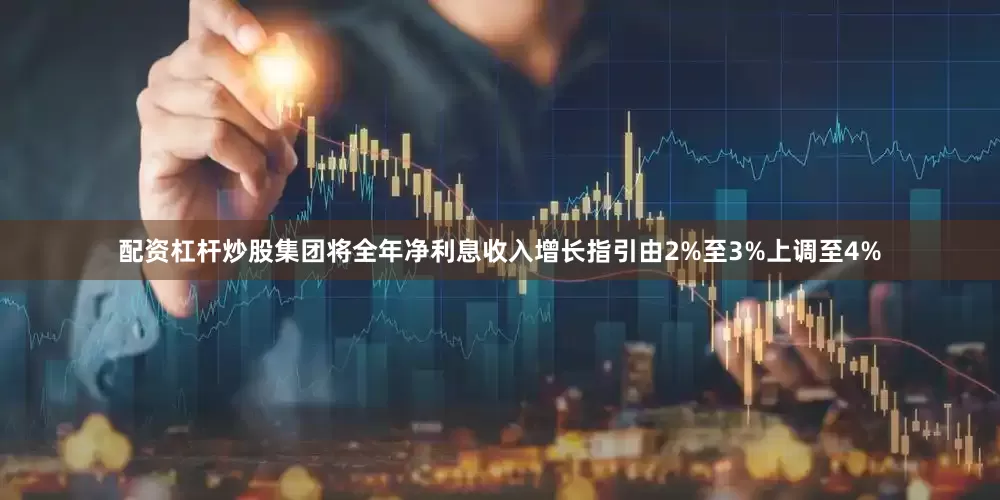 配资杠杆炒股集团将全年净利息收入增长指引由2%至3%上调至4%