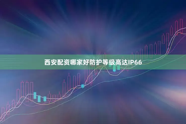 西安配资哪家好防护等级高达IP66