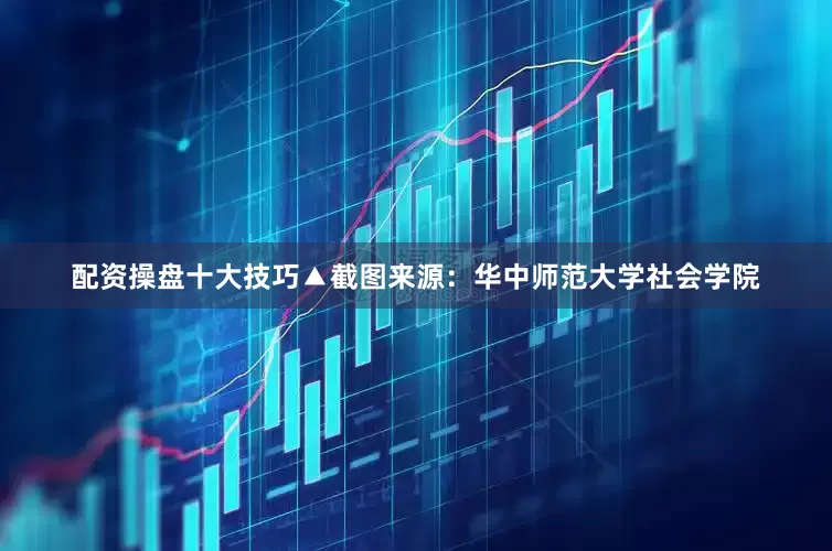 配资操盘十大技巧▲截图来源：华中师范大学社会学院