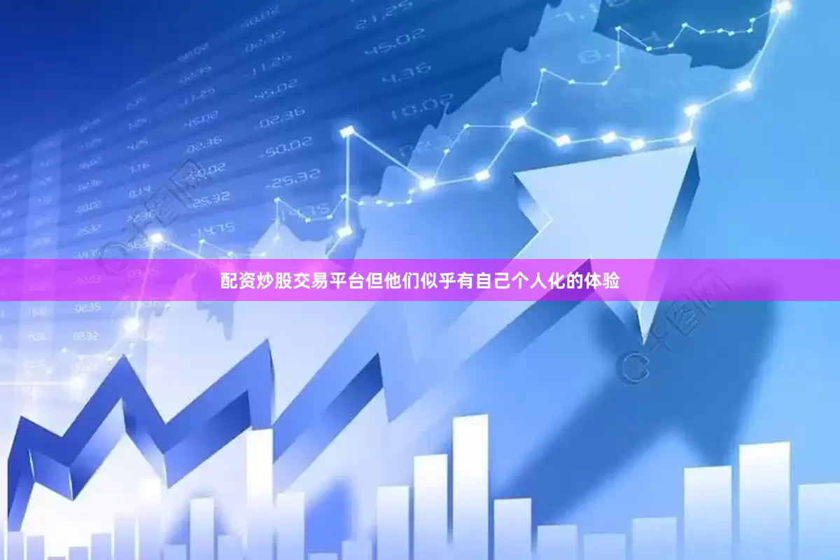 配资炒股交易平台但他们似乎有自己个人化的体验