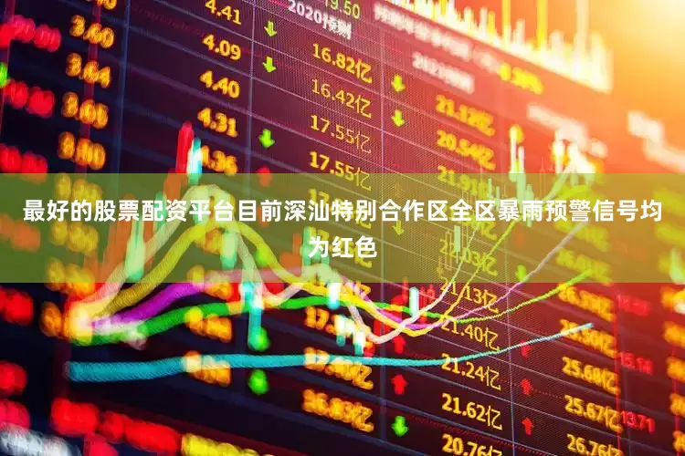 最好的股票配资平台目前深汕特别合作区全区暴雨预警信号均为红色