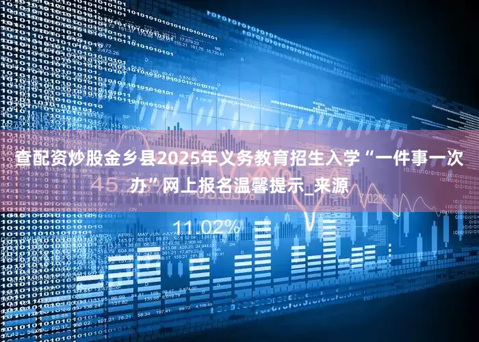 查配资炒股金乡县2025年义务教育招生入学“一件事一次办”网上报名温馨提示_来源