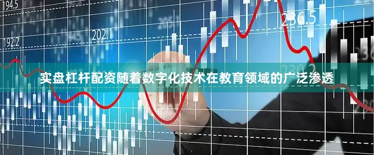 实盘杠杆配资随着数字化技术在教育领域的广泛渗透