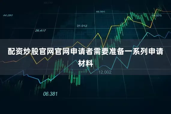 配资炒股官网官网申请者需要准备一系列申请材料