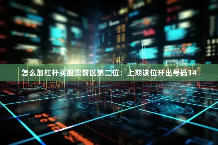 怎么加杠杆买股票　　前区第二位：上期该位开出号码14