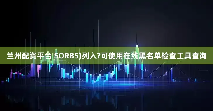 兰州配资平台 SORBS)列入?可使用在线黑名单检查工具查询