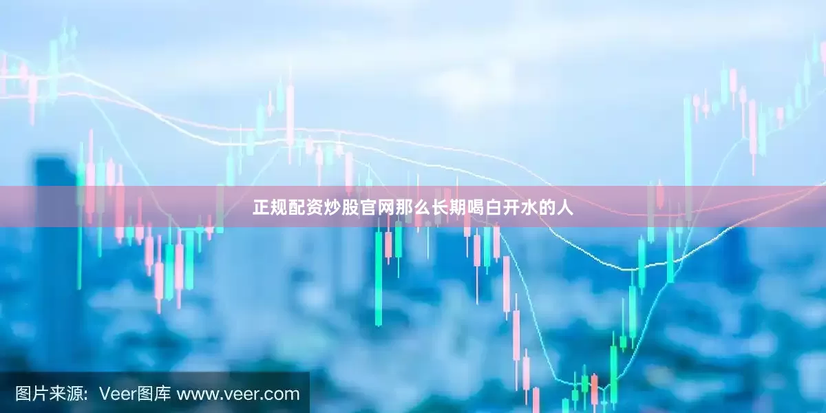 正规配资炒股官网那么长期喝白开水的人