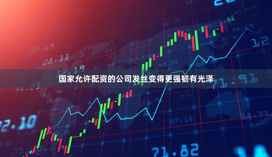 国家允许配资的公司发丝变得更强韧有光泽