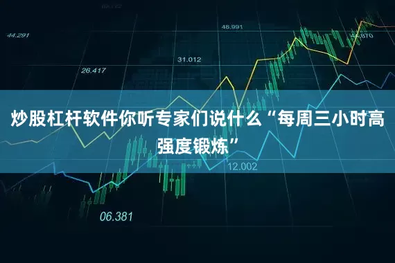 炒股杠杆软件你听专家们说什么“每周三小时高强度锻炼”