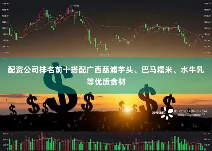配资公司排名前十搭配广西荔浦芋头、巴马糯米、水牛乳等优质食材