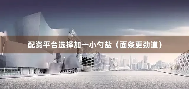 配资平台选择加一小勺盐（面条更劲道）