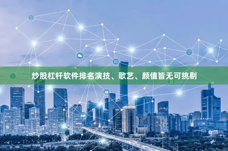 炒股杠杆软件排名演技、歌艺、颜值皆无可挑剔