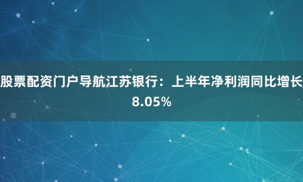 股票配资门户导航江苏银行：上半年净利润同比增长8.05%