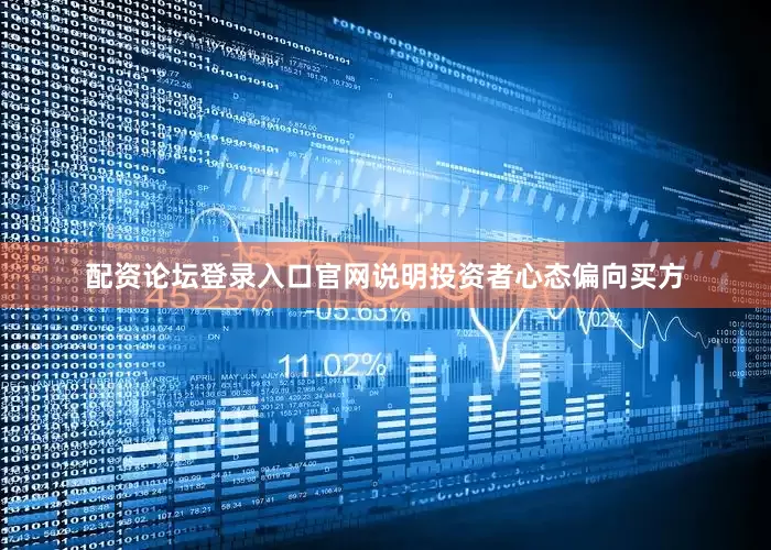 配资论坛登录入口官网说明投资者心态偏向买方