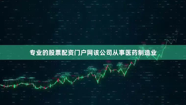 专业的股票配资门户网该公司从事医药制造业