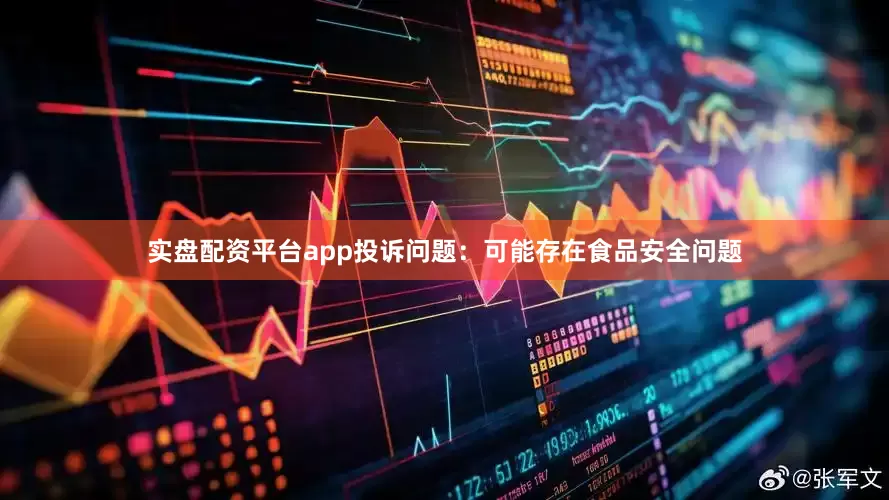 实盘配资平台app投诉问题：可能存在食品安全问题