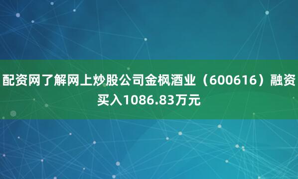 配资网了解网上炒股公司金枫酒业（600616）融资买入1086.83万元