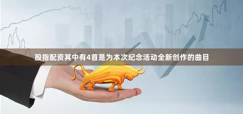 股指配资其中有4首是为本次纪念活动全新创作的曲目