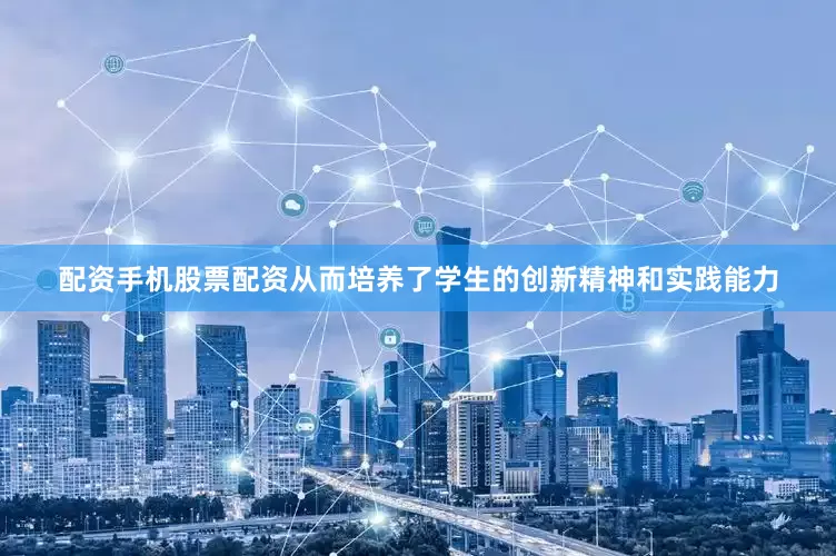 配资手机股票配资从而培养了学生的创新精神和实践能力